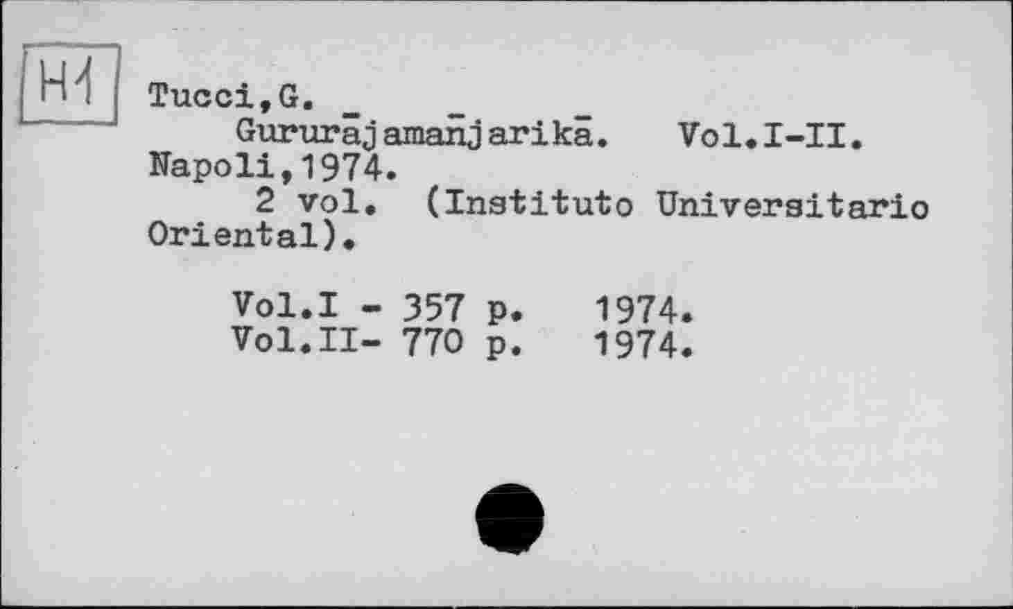 ﻿Tucci,G.
Gururâjamanjarikâ. Vol.I-II. Napoli,1974.
2 vol. (Institutо Universitario Oriental).
Vol.I - 357 p.	1974.
Vol.II- 770 p.	1974.